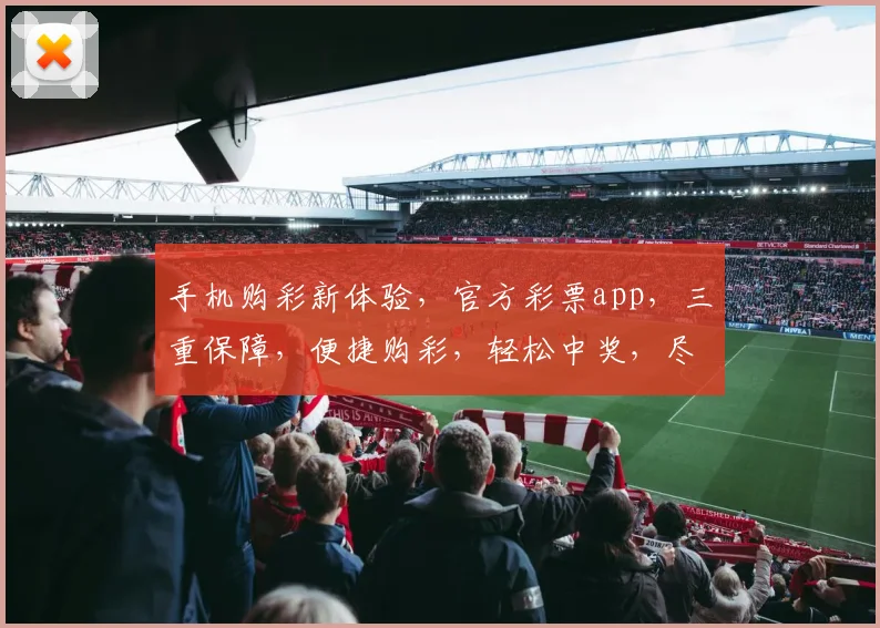 手机购彩新体验，官方彩票app，三重保障，便捷购彩，轻松中奖，尽在指尖