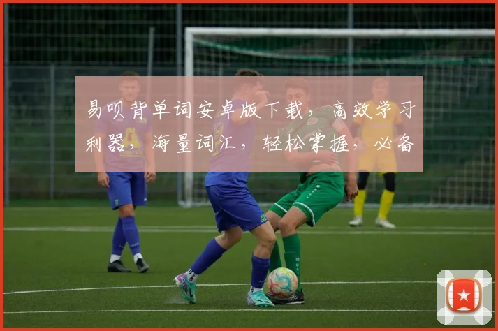 易呗背单词安卓版下载，高效学习利器，海量词汇，轻松掌握，必备神器，一网打尽