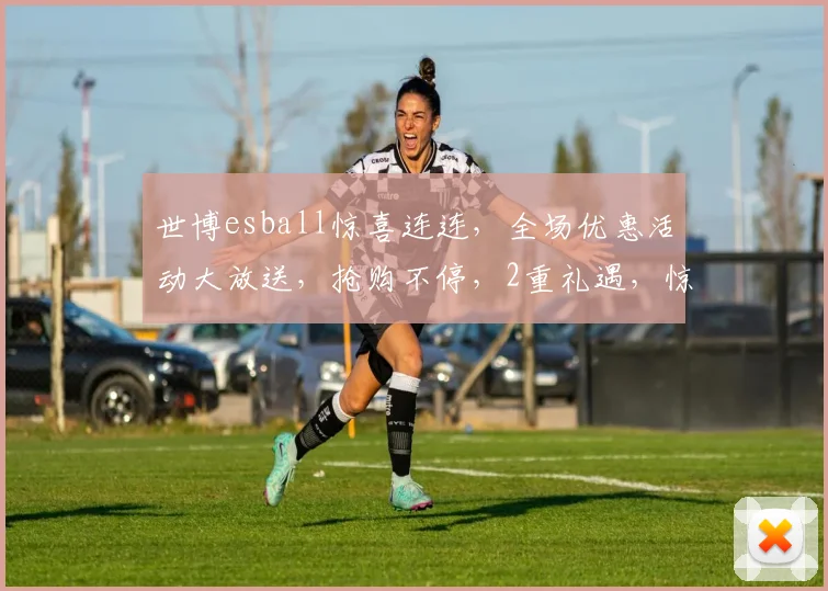 世博esball惊喜连连，全场优惠活动大放送，抢购不停，2重礼遇，惊喜不断