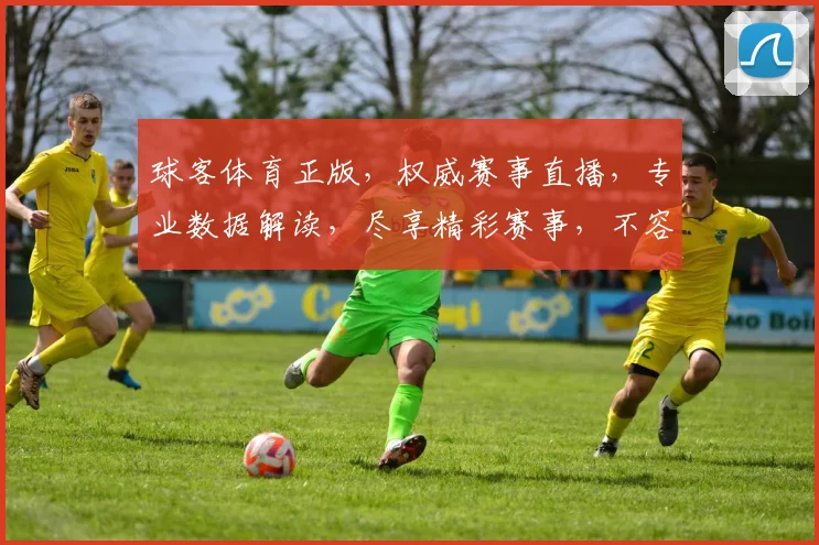 球客体育正版，权威赛事直播，专业数据解读，尽享精彩赛事，不容错过
