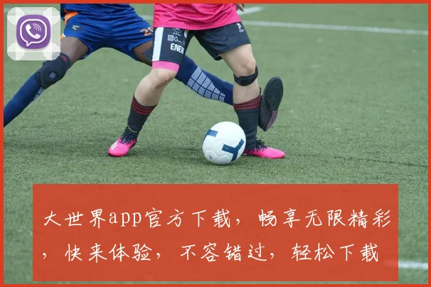 大世界app官方下载，畅享无限精彩，快来体验，不容错过，轻松下载